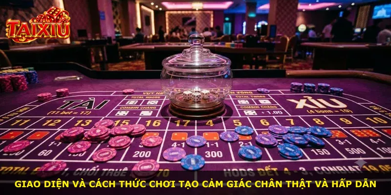 Giao diện và cách thức chơi tạo cảm giác chân thật và hấp dẫn