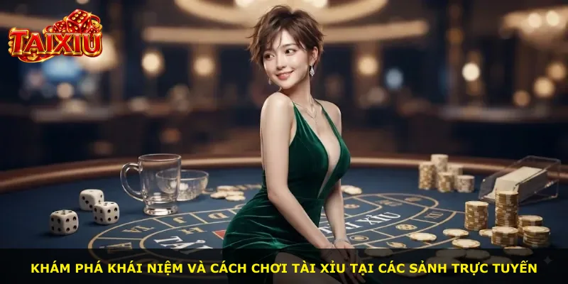 Khám phá khái niệm và cách chơi tài xỉu tại các sảnh trực tuyến