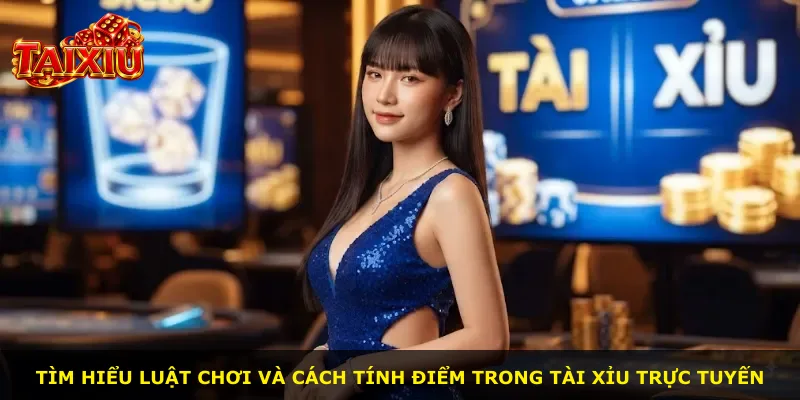 Tìm hiểu luật chơi và cách tính điểm trong tài xỉu trực tuyến