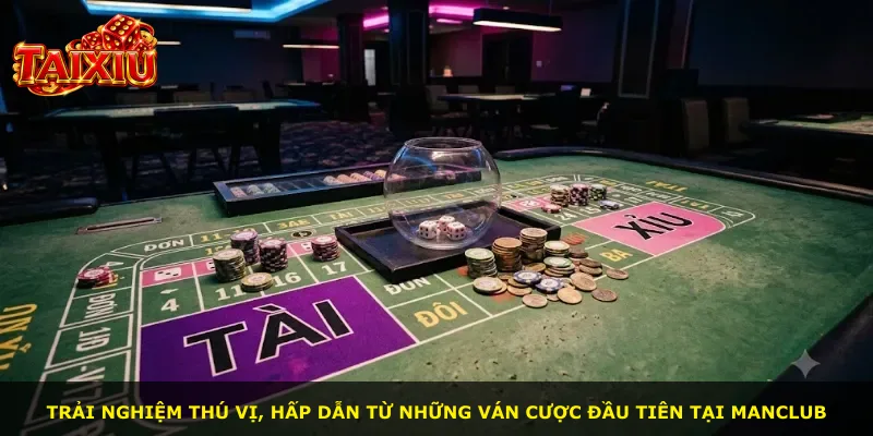 Trải nghiệm thú vị, hấp dẫn từ những ván cược đầu tiên tại Manclub