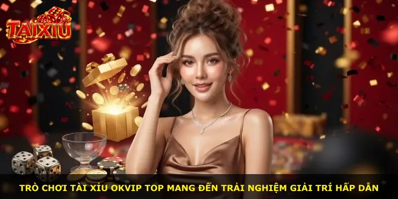 Trò chơi Tài Xỉu Okvip Top mang đến trải nghiệm giải trí hấp dẫn